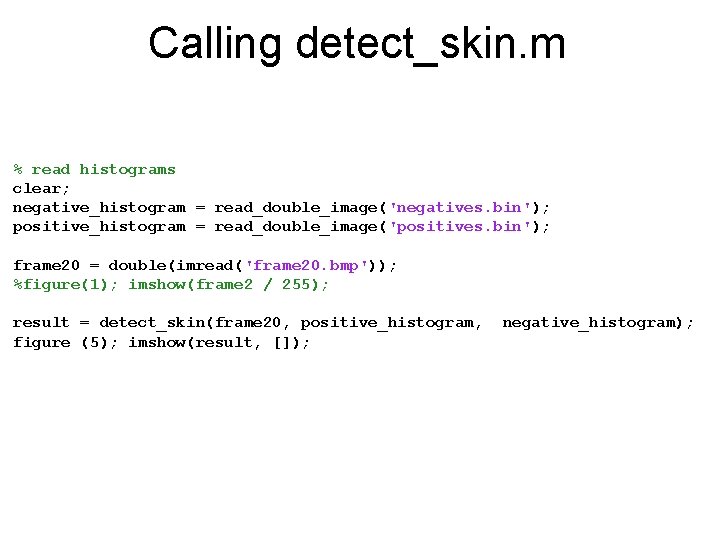 Calling detect_skin. m % read histograms clear; negative_histogram = read_double_image('negatives. bin'); positive_histogram = read_double_image('positives.