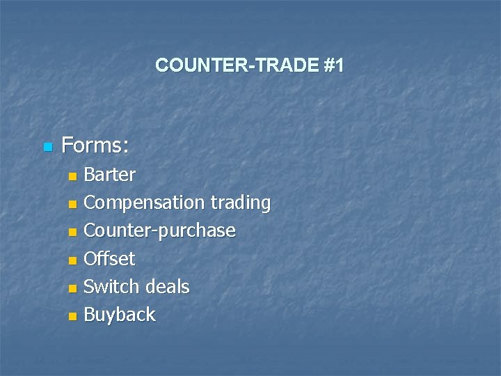 COUNTER-TRADE #1 n Forms: Barter n Compensation trading n Counter-purchase n Offset n Switch