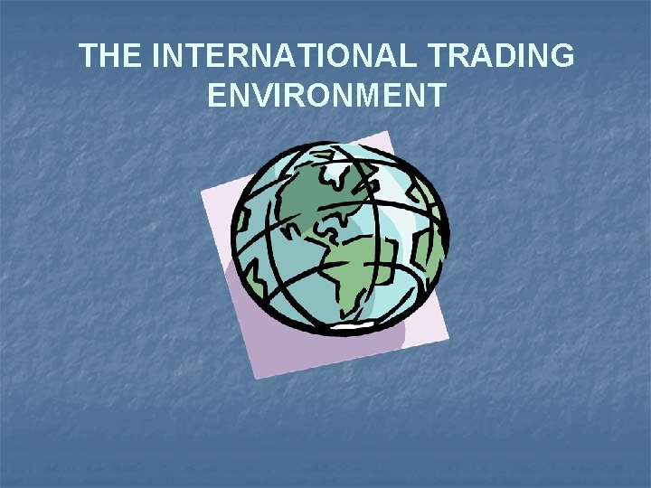 THE INTERNATIONAL TRADING ENVIRONMENT 