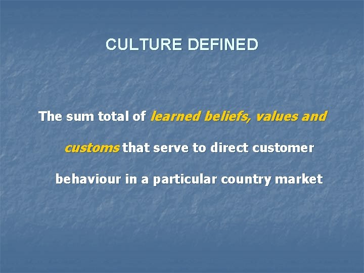 CULTURE DEFINED The sum total of learned beliefs, values and customs that serve to