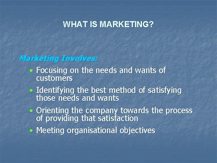 WHAT IS MARKETING? Marketing Involves: • Focusing on the needs and wants of customers