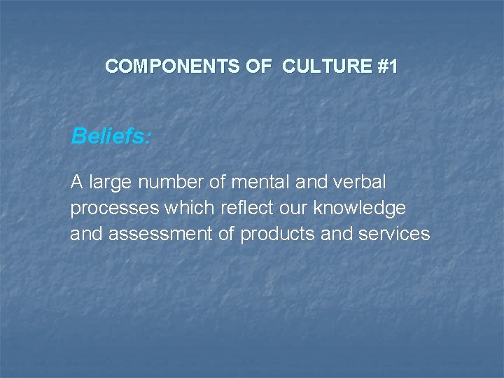 COMPONENTS OF CULTURE #1 Beliefs: A large number of mental and verbal processes which