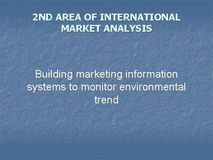 2 ND AREA OF INTERNATIONAL MARKET ANALYSIS Building marketing information systems to monitor environmental