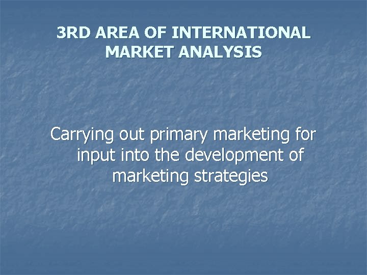 3 RD AREA OF INTERNATIONAL MARKET ANALYSIS Carrying out primary marketing for input into