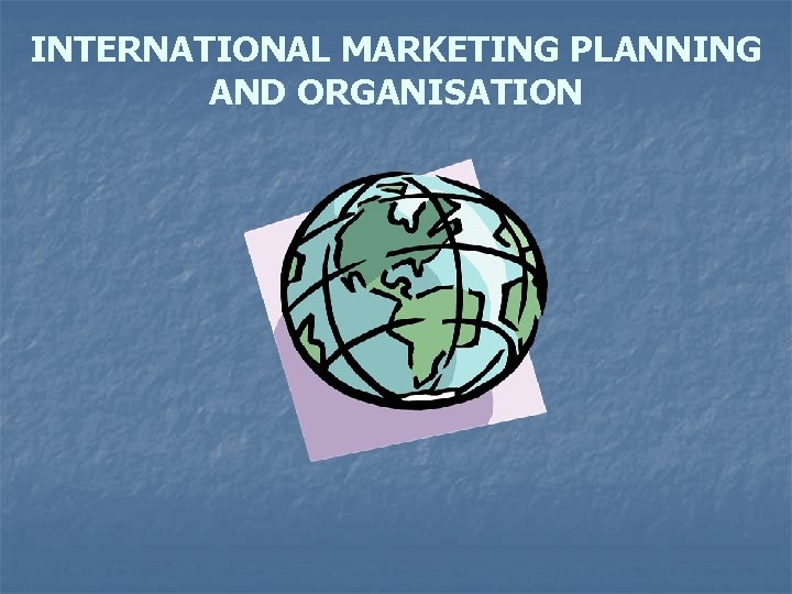 INTERNATIONAL MARKETING PLANNING AND ORGANISATION 