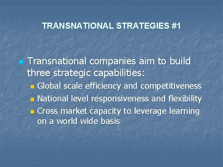 TRANSNATIONAL STRATEGIES #1 n Transnational companies aim to build three strategic capabilities: Global scale