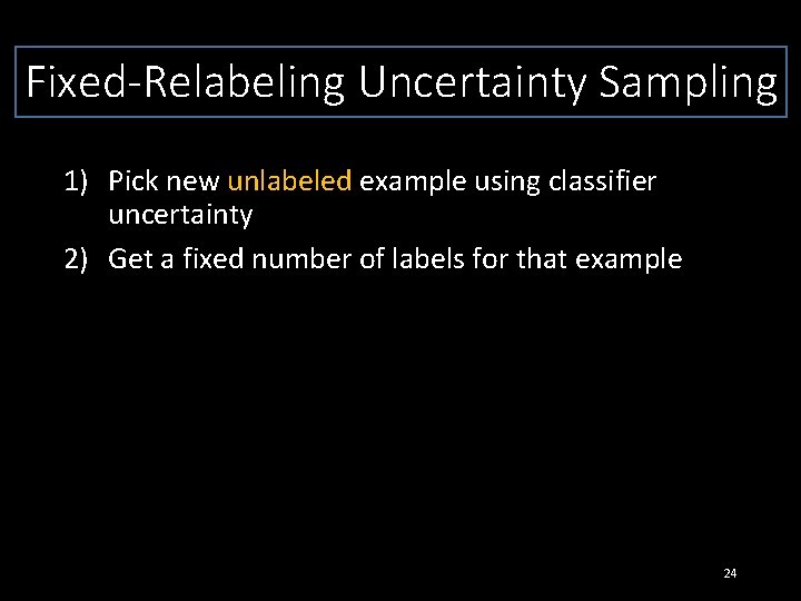 Fixed-Relabeling Uncertainty Sampling 1) Pick new unlabeled example using classifier uncertainty 2) Get a