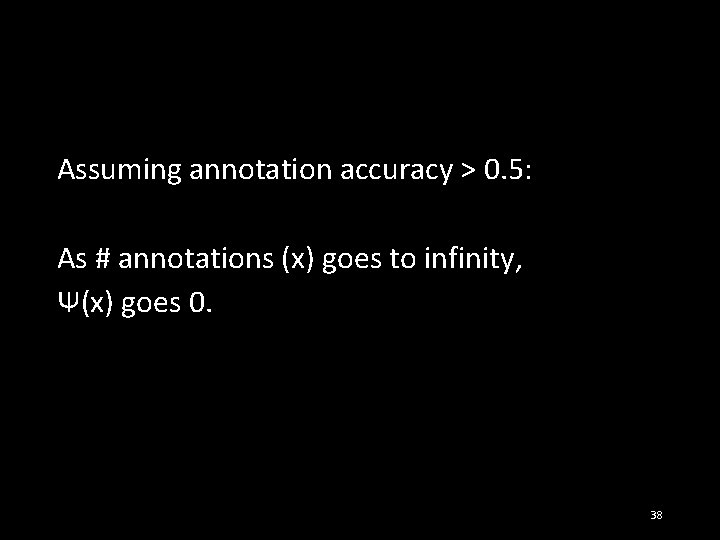 Assuming annotation accuracy > 0. 5: As # annotations (x) goes to infinity, Ψ(x)