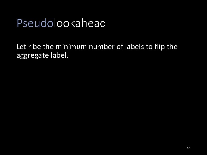 Pseudolookahead Let r be the minimum number of labels to flip the aggregate label.