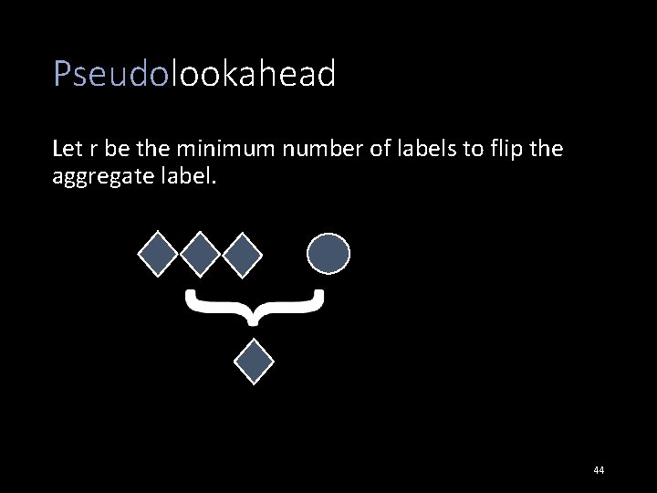 Pseudolookahead Let r be the minimum number of labels to flip the aggregate label.
