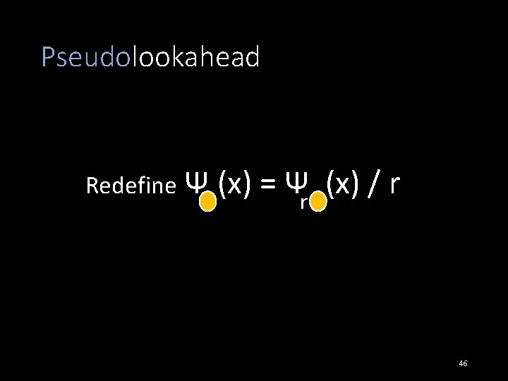 Pseudolookahead Redefine Ψ (x) = Ψr (x) / r 46 