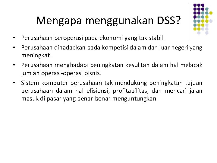 Mengapa menggunakan DSS? • Perusahaan beroperasi pada ekonomi yang tak stabil. • Perusahaan dihadapkan