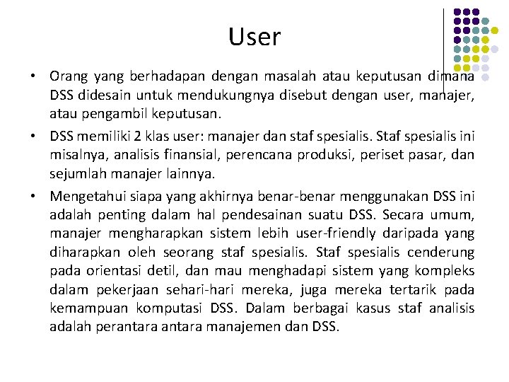 User • Orang yang berhadapan dengan masalah atau keputusan dimana DSS didesain untuk mendukungnya
