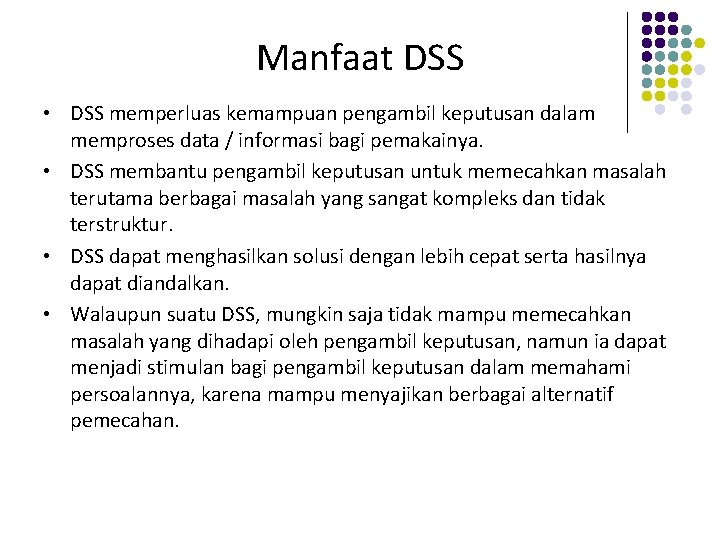 Manfaat DSS • DSS memperluas kemampuan pengambil keputusan dalam memproses data / informasi bagi