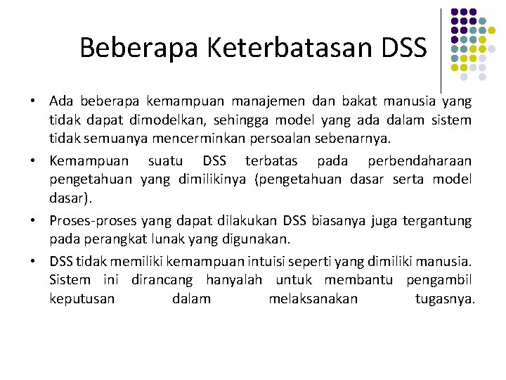 Beberapa Keterbatasan DSS • Ada beberapa kemampuan manajemen dan bakat manusia yang tidak dapat