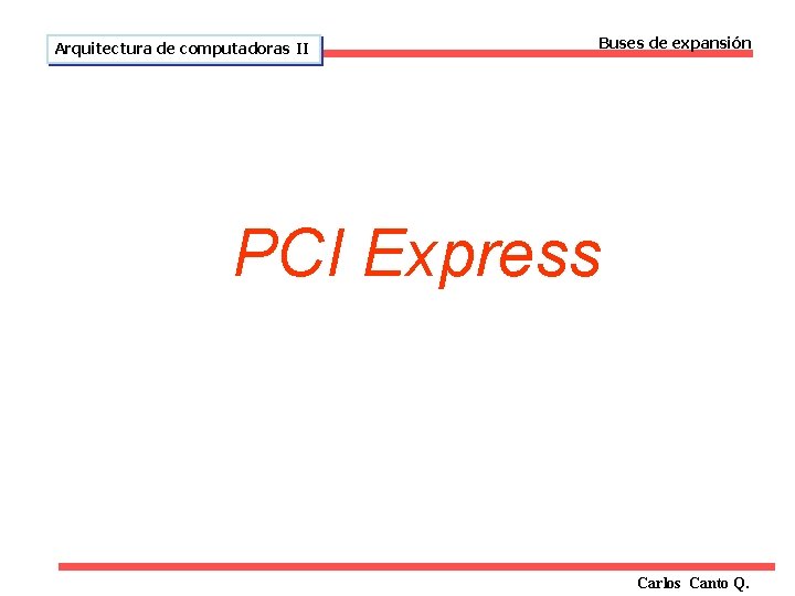 Arquitectura de computadoras II Buses de expansión PCI Express Carlos Canto Q. 