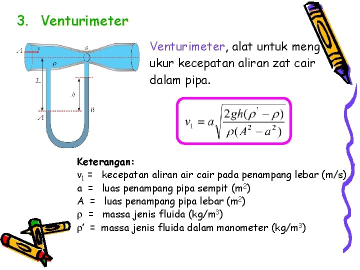 3. Venturimeter, alat untuk meng ukur kecepatan aliran zat cair dalam pipa. Keterangan: v