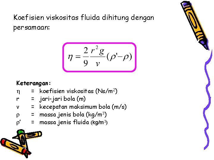 Koefisien viskositas fluida dihitung dengan persamaan: Keterangan: = koefisien viskositas (Ns/m 2) r =