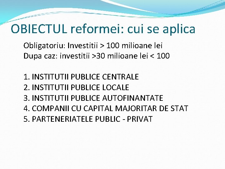 OBIECTUL reformei: cui se aplica Obligatoriu: Investitii > 100 milioane lei Dupa caz: investitii OBIECTUL reformei: cui se aplica Obligatoriu: Investitii > 100 milioane lei Dupa caz: investitii