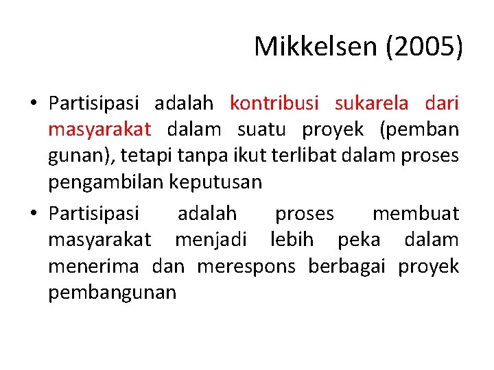 Mikkelsen (2005) • Partisipasi adalah kontribusi sukarela dari masyarakat dalam suatu proyek (pemban gunan),