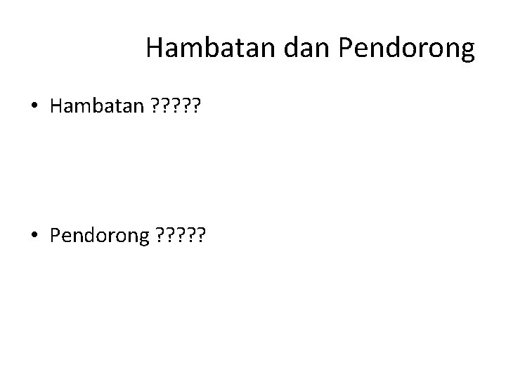 Hambatan dan Pendorong • Hambatan ? ? ? • Pendorong ? ? ? 