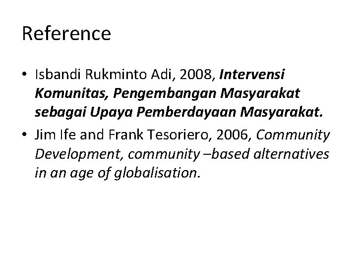 Reference • Isbandi Rukminto Adi, 2008, Intervensi Komunitas, Pengembangan Masyarakat sebagai Upaya Pemberdayaan Masyarakat.