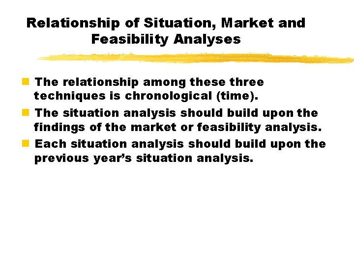 Relationship of Situation, Market and Feasibility Analyses n The relationship among these three techniques