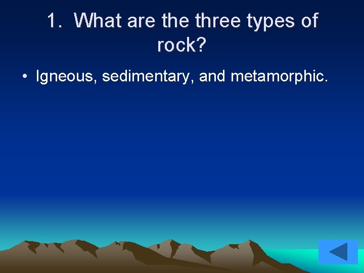 1. What are three types of rock? • Igneous, sedimentary, and metamorphic. 