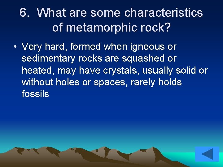 6. What are some characteristics of metamorphic rock? • Very hard, formed when igneous