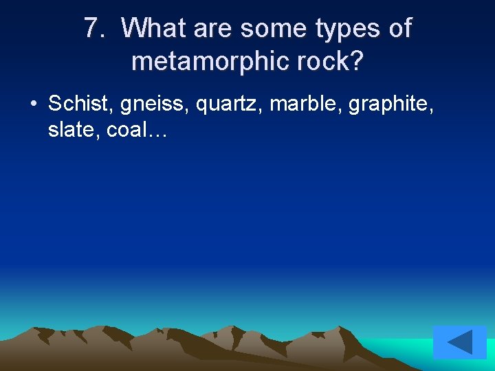 7. What are some types of metamorphic rock? • Schist, gneiss, quartz, marble, graphite,