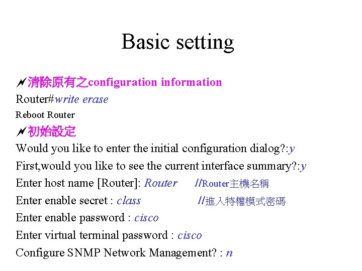 Basic setting 清除原有之configuration information Router#write erase Reboot Router 初始設定 Would you like to enter