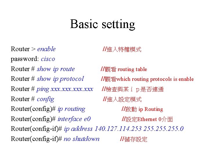 Basic setting Router > enable //進入特權模式 password: cisco Router # show ip route //觀看