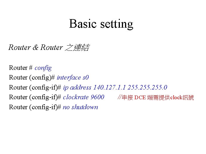 Basic setting Router & Router 之連結 Router # config Router (config)# interface s 0