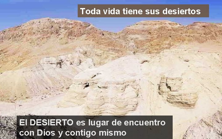 Toda vida tiene sus desiertos El DESIERTO es lugar de encuentro con Dios y