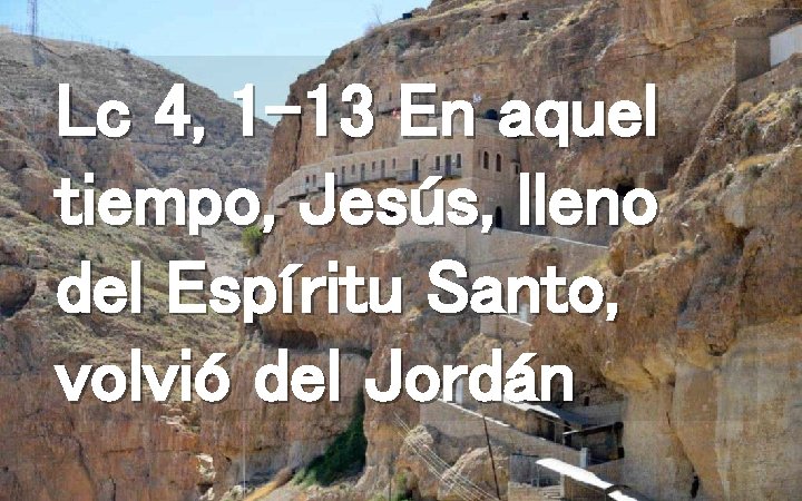 Lc 4, 1 -13 En aquel tiempo, Jesús, lleno del Espíritu Santo, volvió del