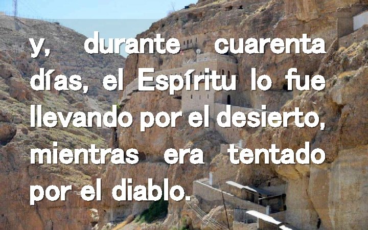 y, durante cuarenta días, el Espíritu lo fue llevando por el desierto, mientras era