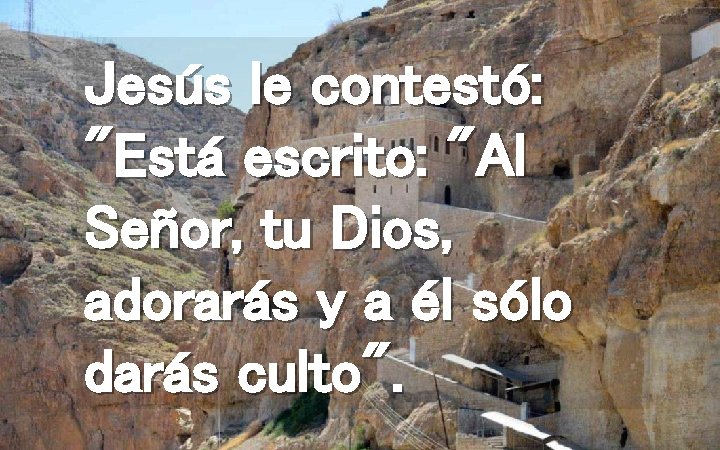 Jesús le contestó: "Está escrito: "Al Señor, tu Dios, adorarás y a él sólo