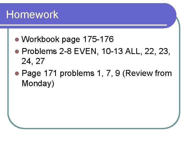 Homework l Workbook page 175 -176 l Problems 2 -8 EVEN, 10 -13 ALL,