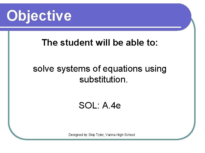 Objective The student will be able to: solve systems of equations using substitution. SOL: