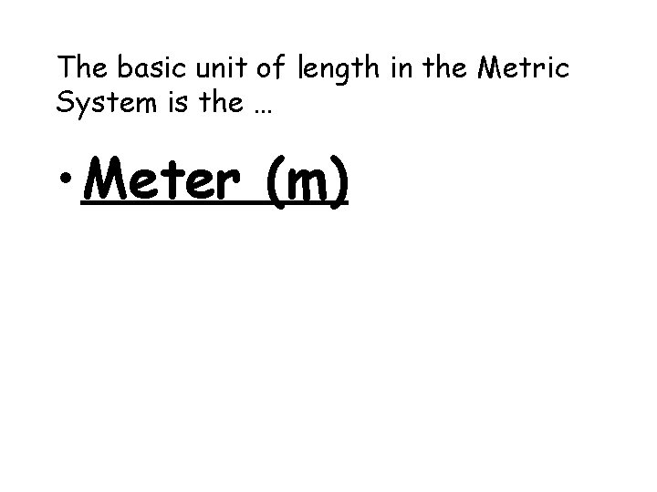 The basic unit of length in the Metric System is the … • Meter
