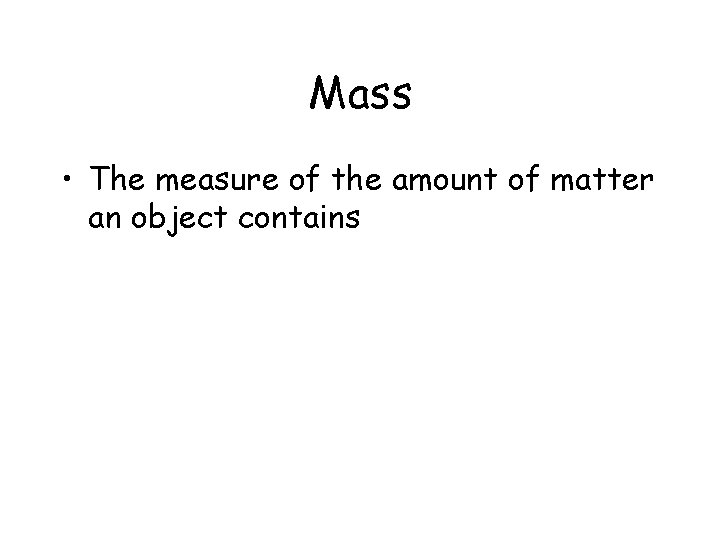 Mass • The measure of the amount of matter an object contains 