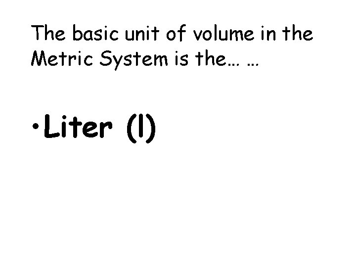 The basic unit of volume in the Metric System is the… … • Liter