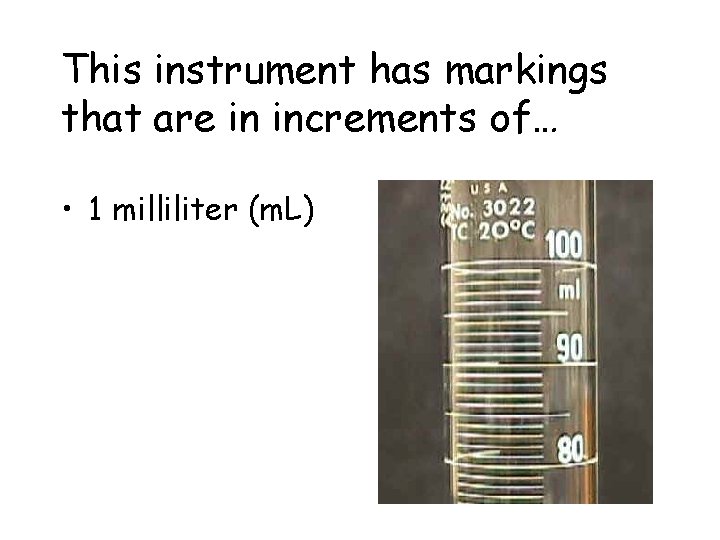 This instrument has markings that are in increments of… • 1 milliliter (m. L)