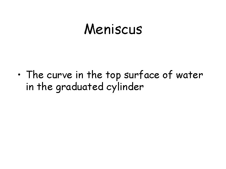Meniscus • The curve in the top surface of water in the graduated cylinder