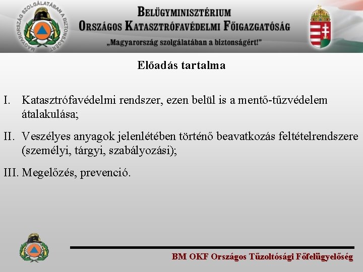 Előadás tartalma I. Katasztrófavédelmi rendszer, ezen belül is a mentő-tűzvédelem átalakulása; II. Veszélyes anyagok