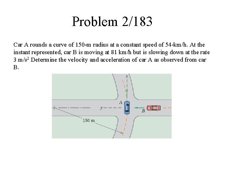 Problem 2/183 Car A rounds a curve of 150 -m radius at a constant