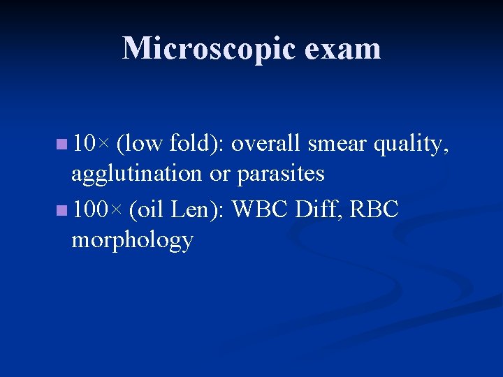 Microscopic exam n 10× (low fold): overall smear quality, agglutination or parasites n 100×