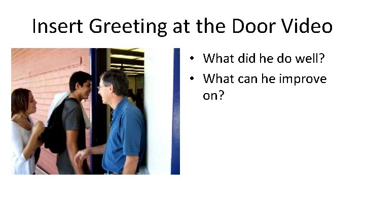 Insert Greeting at the Door Video • What did he do well? • What