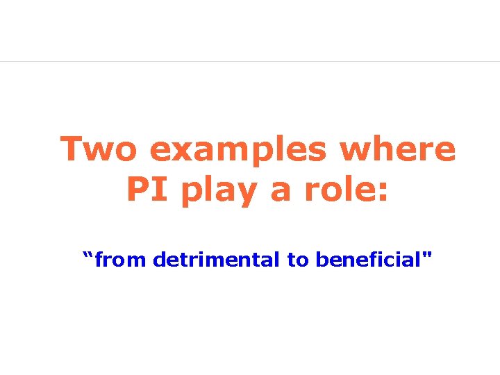 Two examples where PI play a role: “from detrimental to beneficial" 