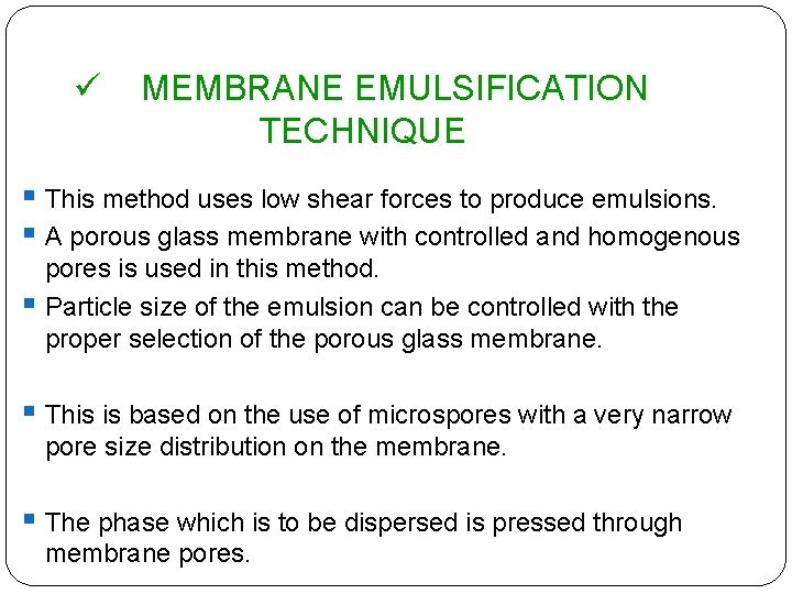 ü MEMBRANE EMULSIFICATION TECHNIQUE § This method uses low shear forces to produce emulsions.